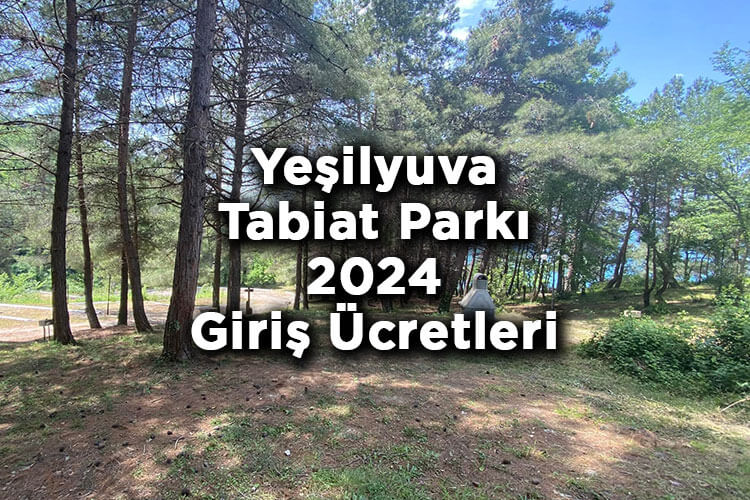 Yeşilyuva Tabiat Parkı 2024 Giriş Ücretleri - Yeşilyuva Tabiat Parkı Kamp Alanı