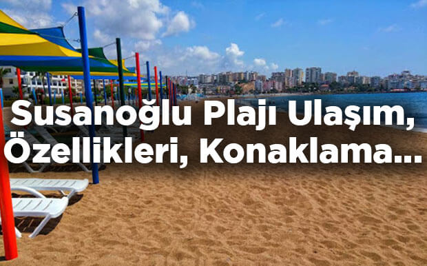 Susanoğlu Plajı Özellikleri - Susanoğlu Plajı'na Nasıl Gidilir?