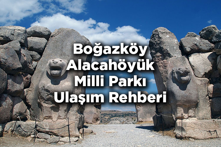 Boğazköy Alacahöyük Milli Parkı Ulaşım Rehberi