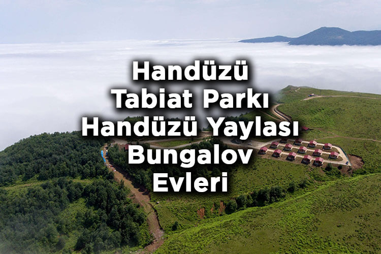 Handüzü Tabiat Parkı Nerede Ve Nasıl Gidilir? - Handüzü Yaylası Bungalov Evleri