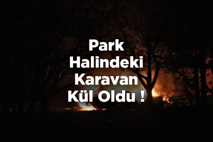 Park Halindeki Karavan Yanarak Küle Döndü!