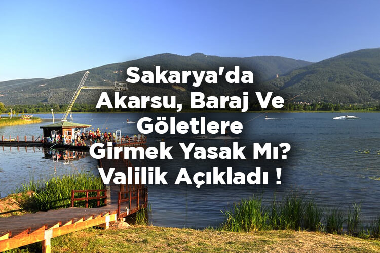 Sakarya'da Akarsu, Baraj Ve Göletlere Girmek Yasak Mı? Valilik Açıkladı!