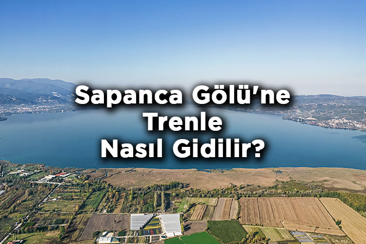 Sapanca Gölü'ne Trenle Nasıl Gidilir? - En İyi Ulaşım Seçeneği