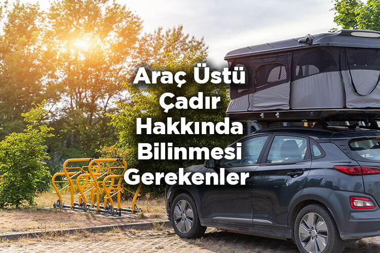 Araç Üstü Çadır Hakkında Bilinmesi Gerekenler - Araç Üstü Çadır Araca Zarar Verir Mi?