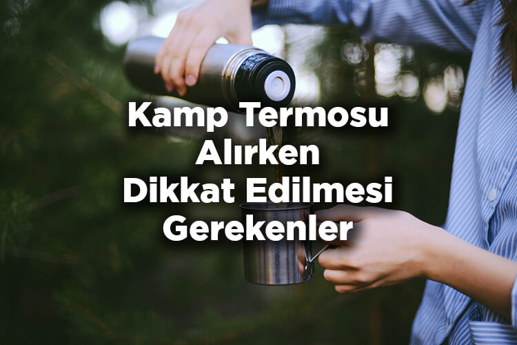 Kamp İçin Doğru Termos Nasıl Seçilir? - Termos Alırken Dikkat Edilmesi Gerekenler