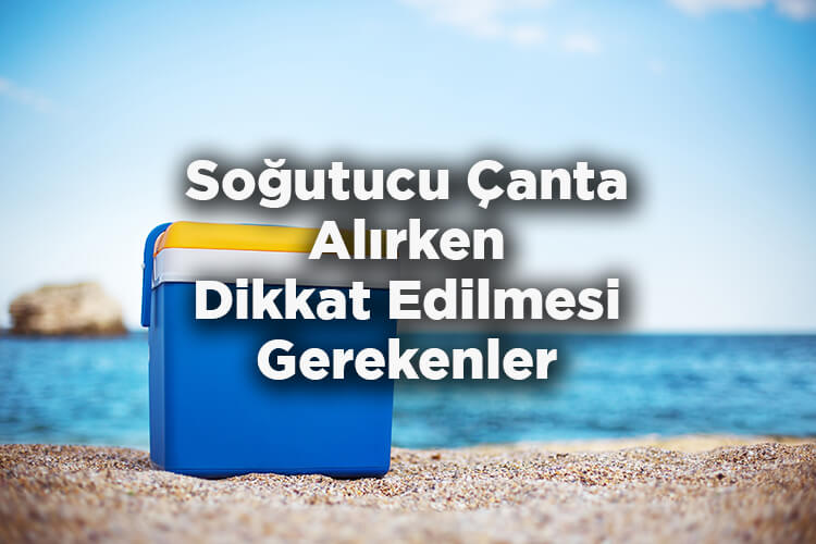 Soğutucu Çanta Nasıl Kullanılır? - Soğutucu Çanta Alırken Dikkat Edilmesi Gerekenler