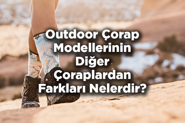 Outdoor Çorap Modellerinin Diğer Çoraplardan Farkları Nelerdir?