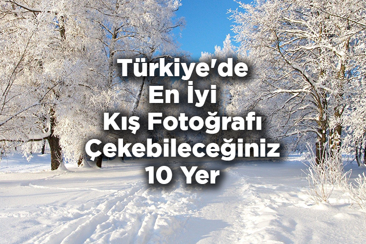 Türkiye'de En İyi Kış Fotoğrafı Çekebileceğiniz 10 Yer