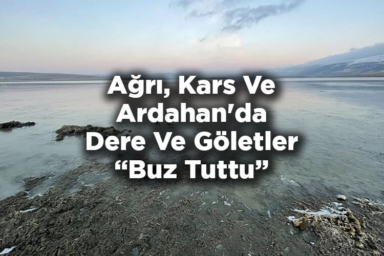 Ağrı, Kars Ve Ardahan'da Dere Ve Göletler Buz Tuttu