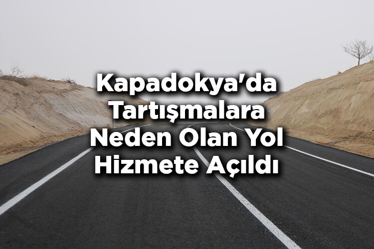 Kapadokya'da Tartışmalara Konu Olan Yol Hizmete Açıldı