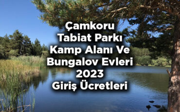 Çamkoru Tabiat Parkı Kamp Alanı Ve Bungalov Evleri - Çamkoru Tabiat Parkı 2023 Giriş Ücretleri