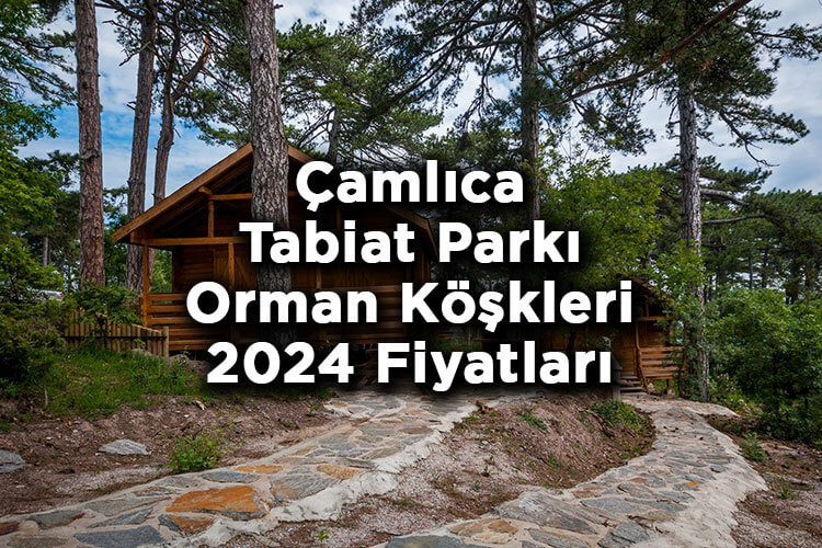 Çamlıca Tabiat Parkı Orman Köşkleri 2024 Fiyatları - Çamlıca Tabiat Parkı Bungalov Evleri 2024 Fiyatları