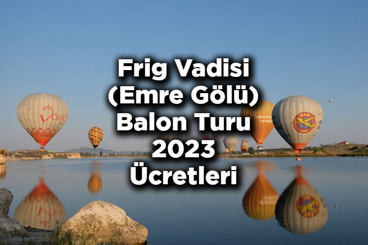 Frig Vadisi Balon Turu 2023 Ücretleri - Emre Gölü Balon Turu 2023 Fiyatları
