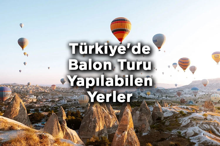Türkiye'de Balon Turu Yapılabilen Yerler - Türkiye’de Sıcak Hava Balon Uçuşu Yapılabilen Şehirler