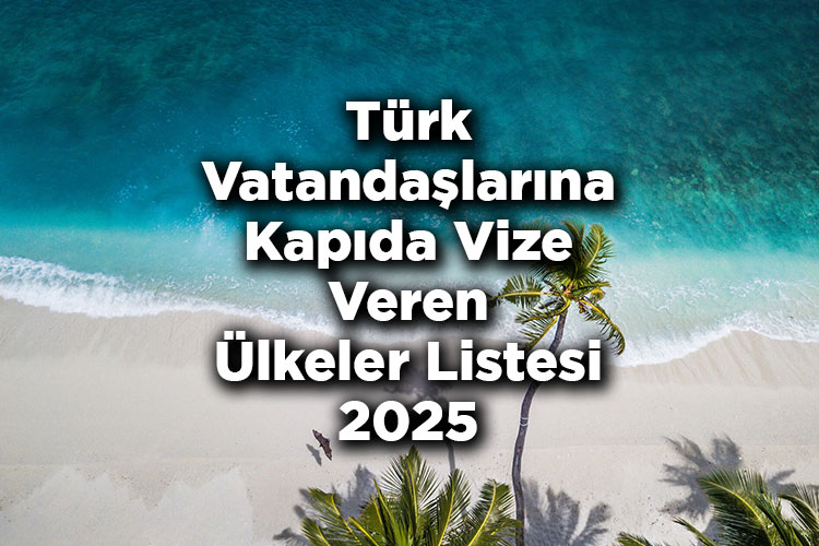Türk Vatandaşlarına Kapıda Vize Veren Ülkeler Listesi 2025