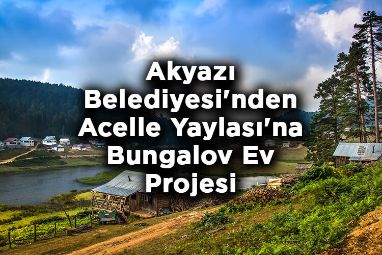 Akyazı Belediyesi'nden Acelle Yaylası'na Bungalov Ev Projesi