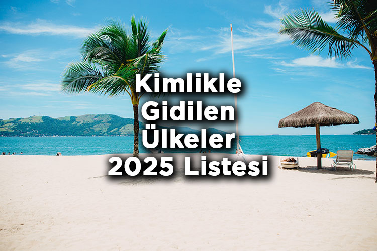 Pasaportsuz Kimlikle Gidilen Ülkeler Listesi 2025 - Türkiye'den Kimlikle Seyahat Edilebilen Ülkeler