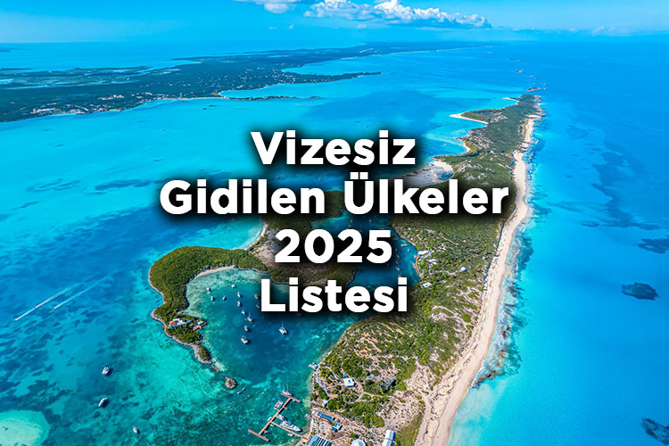 Vizesiz Gidilen Ülkeler 2025 Listesi - Türk Vatandaşlarından Vize İstemeyen Ülkeler