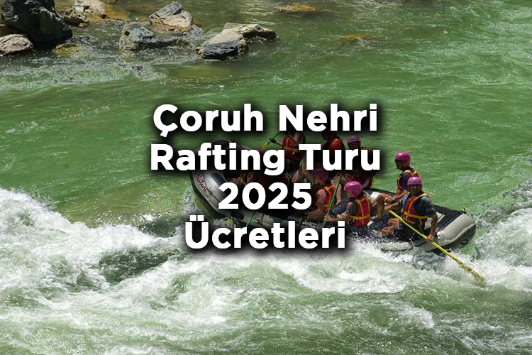 Çoruh Nehri Rafting Turu 2025 Ücretleri - Çoruh Nehri Rafting Fiyatları 2025