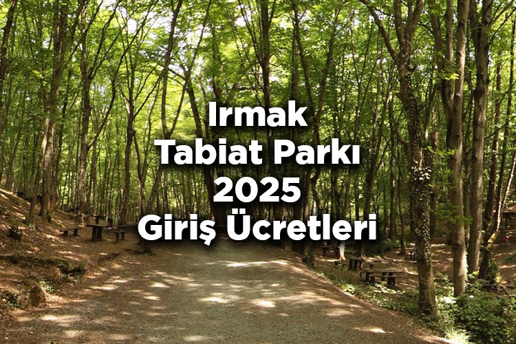 Irmak Tabiat Parkı 2025 Giriş Ücretleri