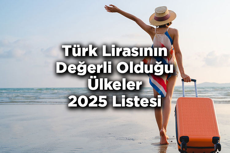Türk Lirasının Değerli Olduğu Ülkeler 2025 Listesi