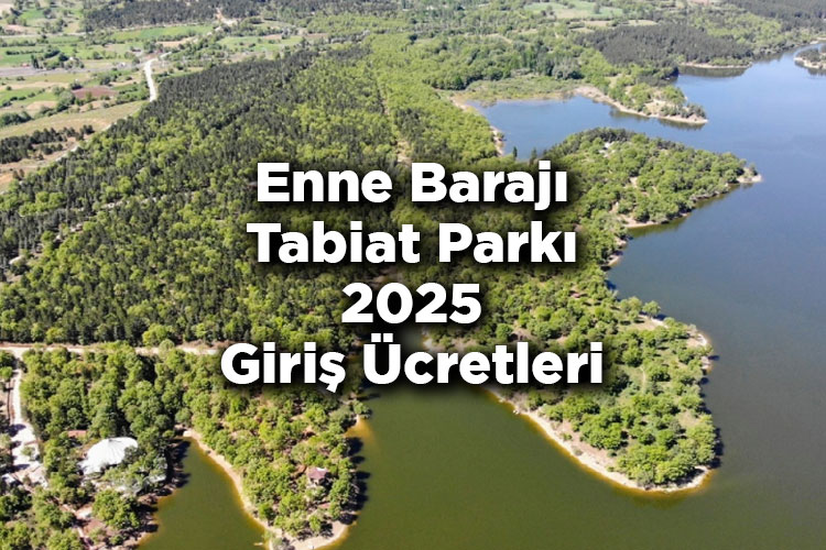 Enne Barajı Tabiat Parkı 2025 Giriş Ücretleri - Enne Barajı Tabiat Parkı Nerede Ve Nasıl Gidilir?