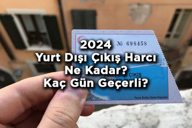 2024 Yurt Dışı Çıkış Harcı Ne Kadar? - Yurt Dışı Çıkış Harcı Kaç Gün Geçerli?