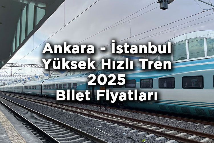 Ankara - İstanbul Yüksek Hızlı Tren Bilet Fiyatlarına Zam Yapıldı! - Ankara - İstanbul Yüksek Hızlı Tren 2025 Bilet Fiyatları