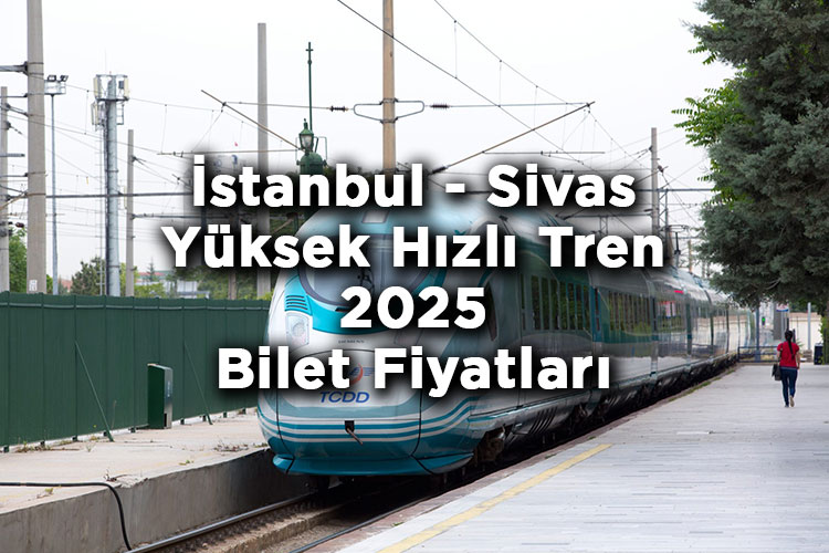 İstanbul - Sivas Yüksek Hızlı Tren Bilet Fiyatlarına Zam Yapıldı! - İstanbul - Sivas Yüksek Hızlı Tren 2025 Bilet Fiyatları