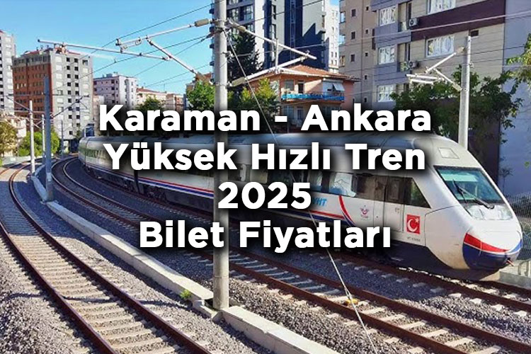 Karaman - Ankara Yüksek Hızlı Tren Bilet Fiyatlarına Zam Yapıldı! – Karaman - Ankara Yüksek Hızlı Tren 2025 Bilet Fiyatları