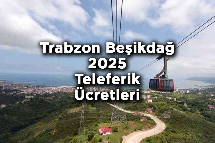 Trabzon Beşikdağ Teleferik Bilet Fiyatları 2025 – Beşikdağ Teleferik 2025 Ücretleri