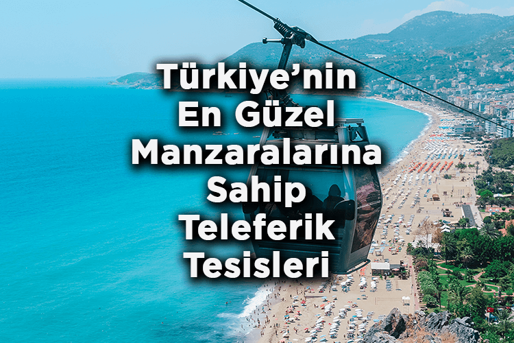 Türkiye’nin En Güzel Manzaralarına Sahip Teleferik Tesisleri - Türkiye'deki Teleferik Hatları Listesi