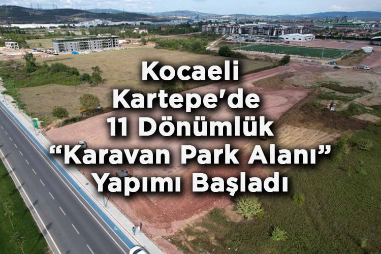 Kocaeli Büyükşehir Belediyesi Kartepe'de 11 Dönümlük Karavan Park Alanı Yapımına Başladı