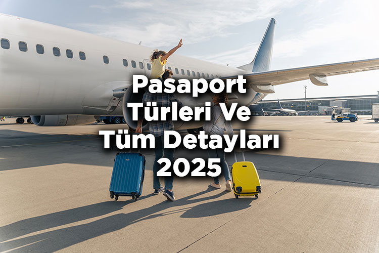 Pasaport Türleri Nelerdir? - Pasaport Çeşitleri Ve Tüm Detayları 2025