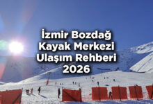 İzmir Bozdağ Kayak Merkezi Ulaşım Rehberi 2026