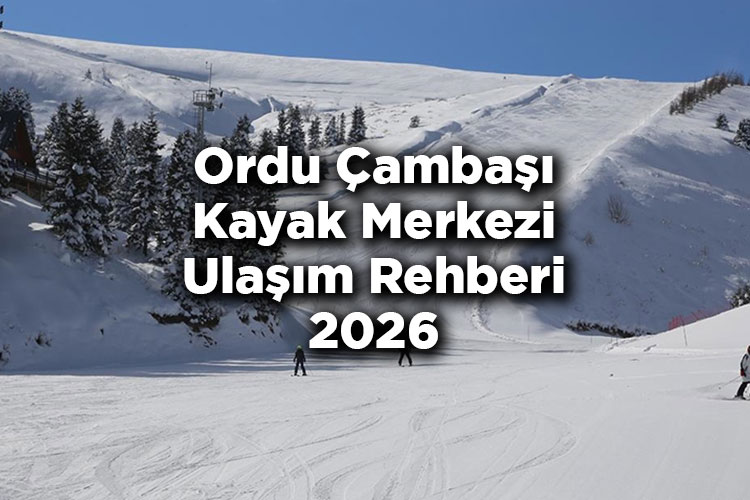 Ordu Çambaşı Kayak Merkezi Ulaşım Rehberi 2026