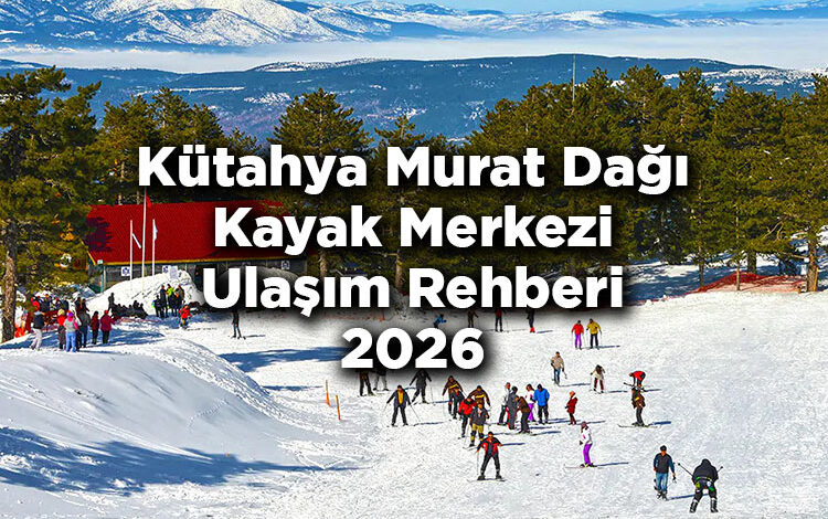 Kütahya Murat Dağı Kayak Merkezi Ulaşım Rehberi 2026