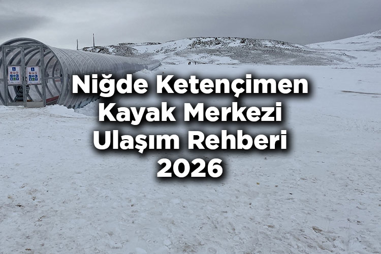 Niğde Ketençimen Kayak Merkezi Ulaşım Rehberi 2026