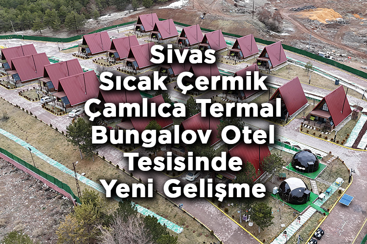Sivas'ın Sıcak Çermik Çamlıca Termal Bungalov Otel Tesisi İşletmesi Sivas Belediyesi'ne Geçti