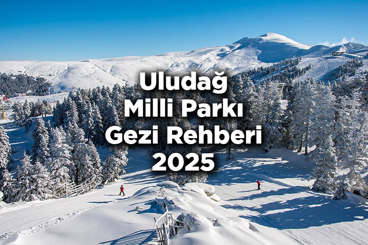 Uludağ Milli Parkı Gezi Rehberi 2025 - Uludağ'da Gezilecek Yerler