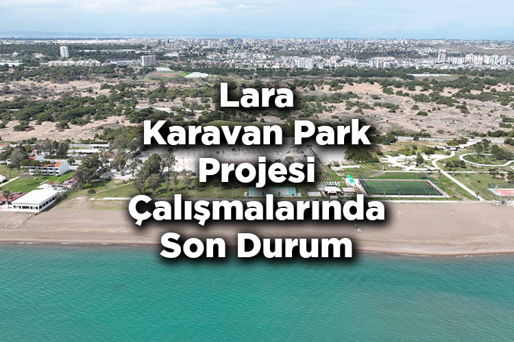 Lara Karavan Park Projesi Çalışmalarında Son Aşamaya Gelindi: Volkan Konak Adıyla Hizmet Verecek