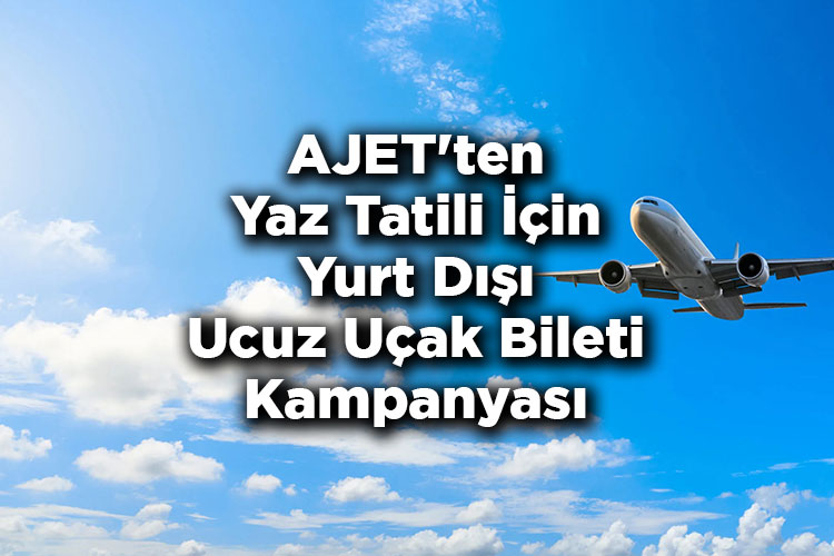 AJET'ten Yaz Tatili Uçak Bileti Kampanyası: Yurt Dışı Ucuz Uçak Bileti Kampanyası Başladı