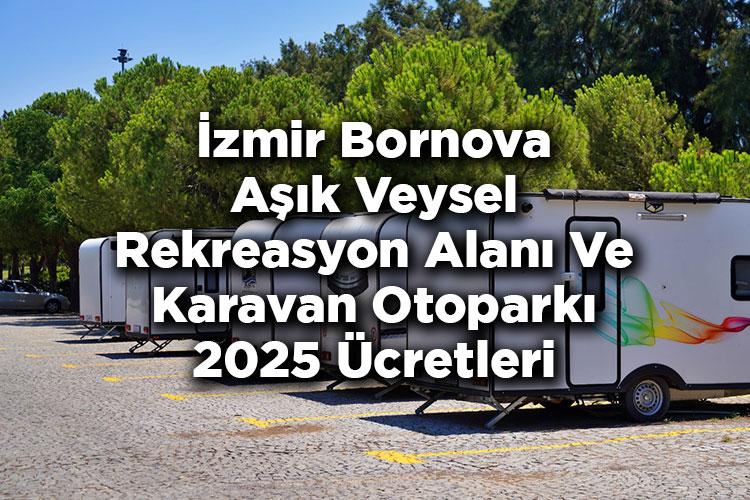 İzmir Bornova Aşık Veysel Rekreasyon Alanı Ve Karavan Otoparkı 2025 Ücretleri