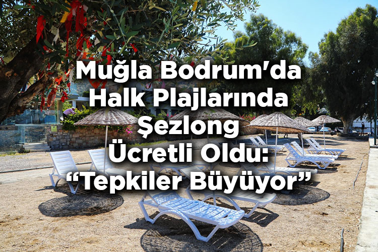 Muğla Bodrum'da Halk Plajlarında Şezlong Ücretli Oldu: Tepkiler Büyüyor