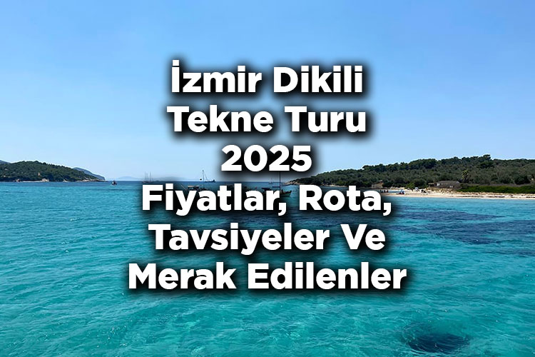 İzmir Dikili Tekne Turu 2025 Fiyatları - Dikili Tekne Turu: Rota - Tavsiyeler - Merak Edilenler