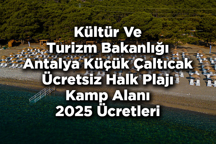 Kültür ve Turizm Bakanlığı Antalya Küçük Çaltıcak Ücretsiz Halk Plajı Kamp Alanı 2025 Ücretleri Listesi
