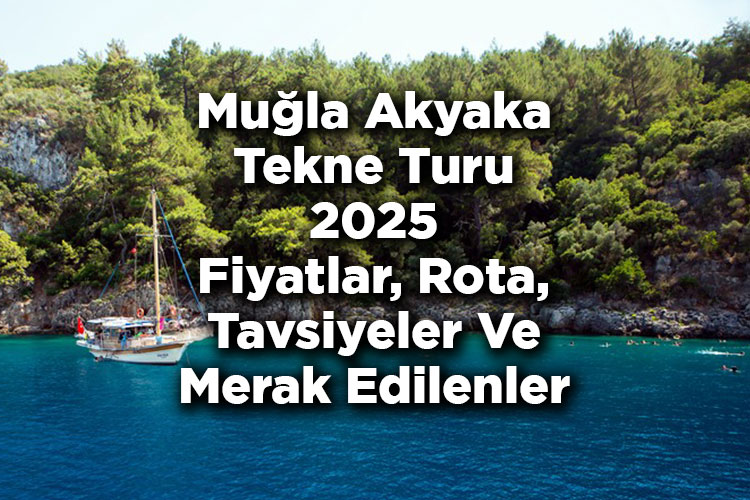 Muğla Akyaka Tekne Turu 2025 Fiyatları – Akyaka Tekne Turu: Rota – Tavsiyeler – Merak Edilenler
