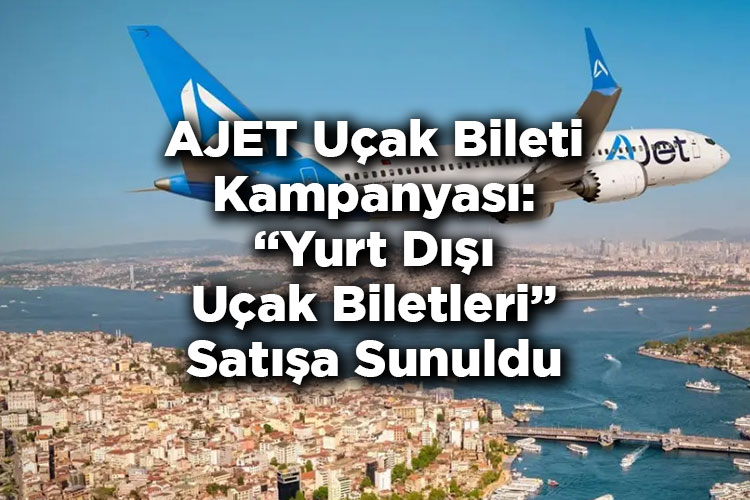 AJET Uçak Bileti Kampanyasını Duyurdu: Yurt Dışı Uçak Biletleri Satışa Sunuldu