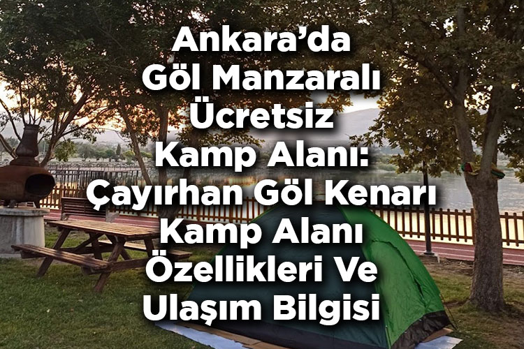Ankara'da Göl Manzaralı Ücretsiz Kamp Alanı: Çayırhan Göl Kenarı Kamp Alanı Özellikleri Ve Ulaşım Bilgisi