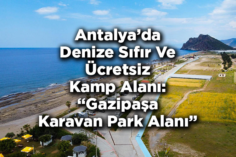 Antalya'da Denize Sıfır Ücretsiz Karavan Kamp Alanı: Gazipaşa Belediyesi Karavan Park Alanı Özellikleri Ve Ulaşım Bilgisi